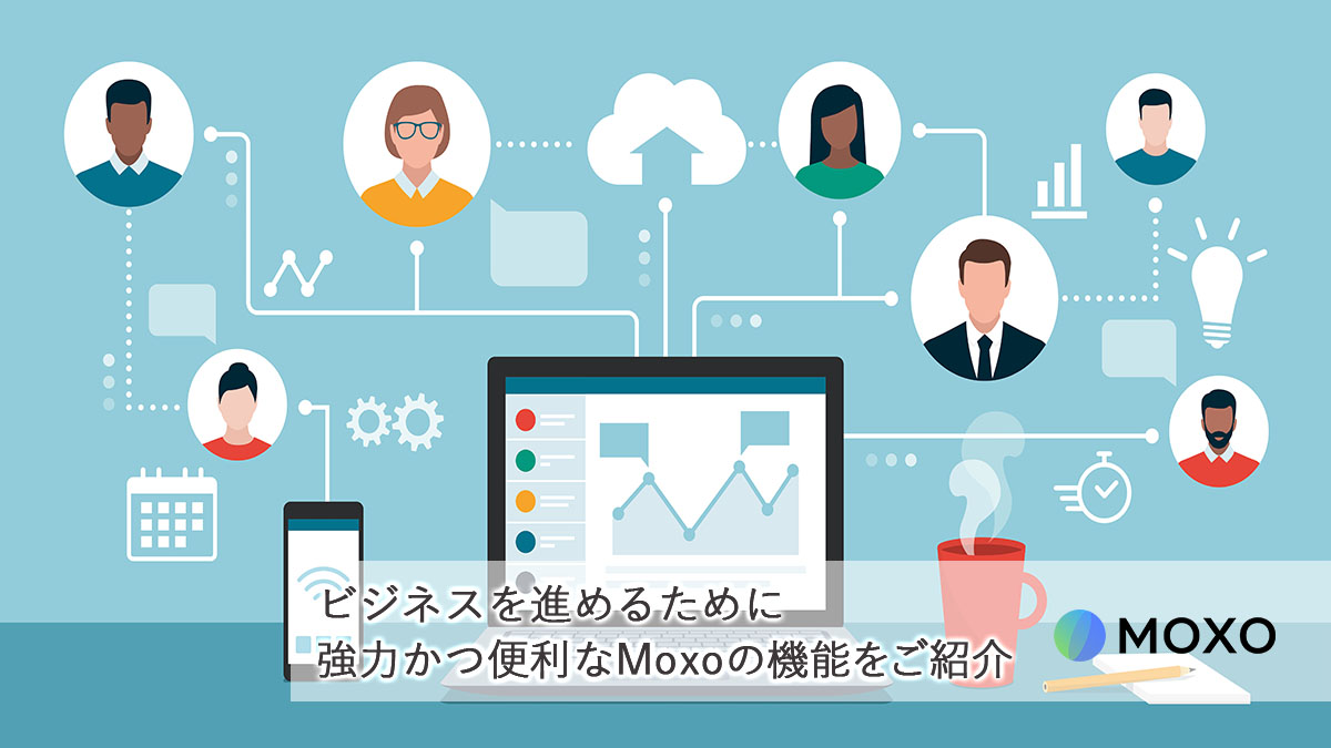 ビジネスを進めるために強力かつ便利なMoxoの機能をご紹介